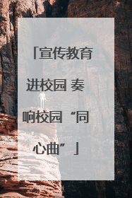 宣传教育进校园 奏响校园“同心曲”
