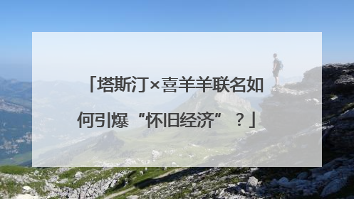 塔斯汀×喜羊羊联名如何引爆“怀旧经济”？