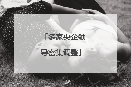 多家央企领导密集调整