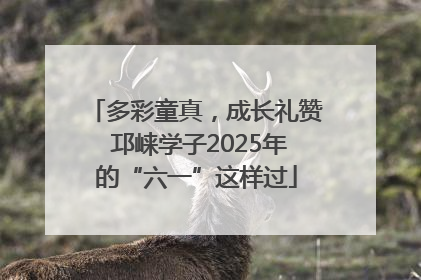 多彩童真，成长礼赞 邛崃学子2025年的“六一”这样过