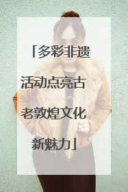 多彩非遗活动点亮古老敦煌文化新魅力