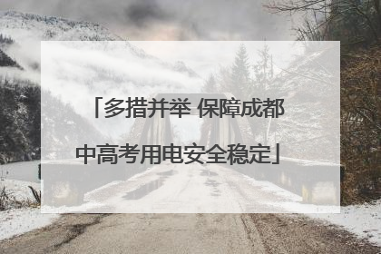 多措并举 保障成都中高考用电安全稳定