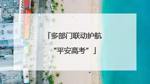 多部门联动护航“平安高考”