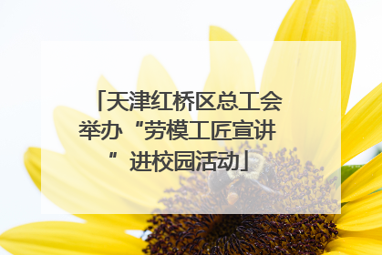 天津红桥区总工会举办“劳模工匠宣讲”进校园活动