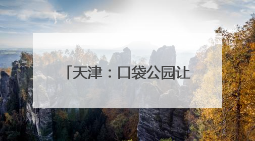 天津：口袋公园让城市环境更宜居