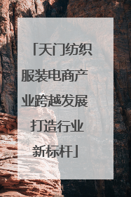天门纺织服装电商产业跨越发展 打造行业新标杆