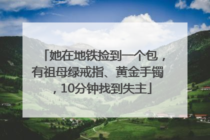 她在地铁捡到一个包，有祖母绿戒指、黄金手镯，10分钟找到失主