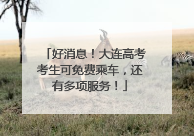 好消息！大连高考考生可免费乘车，还有多项服务！