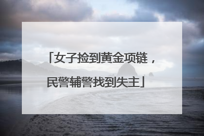 女子捡到黄金项链，民警辅警找到失主