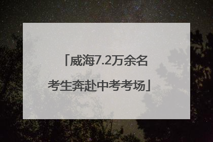 威海7.2万余名考生奔赴中考考场