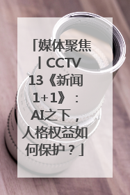 媒体聚焦丨CCTV13《新闻1+1》：AI之下，人格权益如何保护？