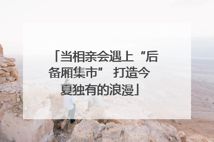 当相亲会遇上“后备厢集市” 打造今夏独有的浪漫