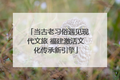 当古老习俗遇见现代文旅 福建激活文化传承新引擎