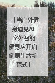当户外健身遇见AI 室外智能健身房开启健康生活新范式