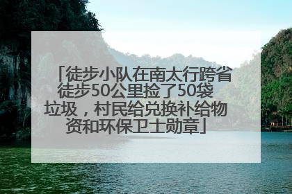徒步小队在南太行跨省徒步50公里捡了50袋垃圾，村民给兑换补给物资和环保卫士勋章