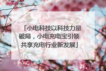 小电科技以科技力量破局，小电充电宝引领共享充电行业新发展