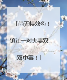 尚无特效药！镇江一对夫妻双双中毒！
