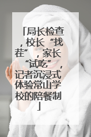 局长检查，校长“找茬”，家长“试吃”，记者沉浸式体验常山学校的陪餐制