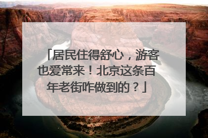 居民住得舒心，游客也爱常来！北京这条百年老街咋做到的？