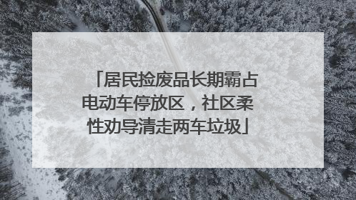 居民捡废品长期霸占电动车停放区，社区柔性劝导清走两车垃圾
