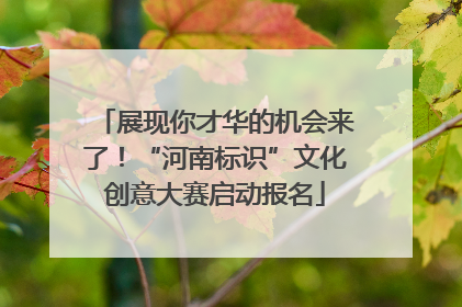 展现你才华的机会来了！“河南标识”文化创意大赛启动报名