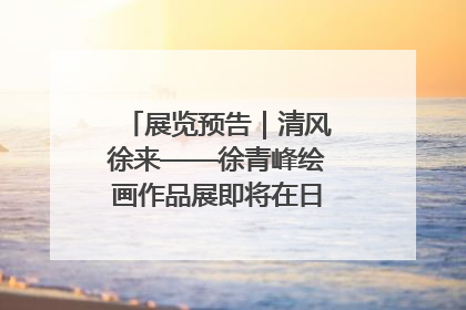 展览预告｜清风徐来——徐青峰绘画作品展即将在日照市美术馆开展