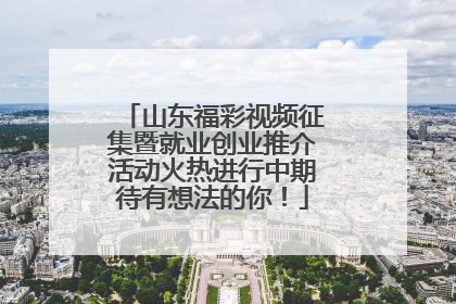 山东福彩视频征集暨就业创业推介活动火热进行中期待有想法的你！