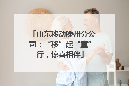 山东移动滕州分公司：“移”起“童”行，惊喜相伴