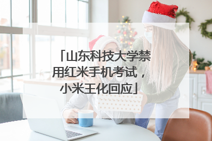 山东科技大学禁用红米手机考试，小米王化回应