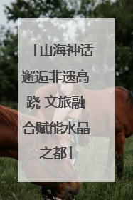 山海神话邂逅非遗高跷 文旅融合赋能水晶之都