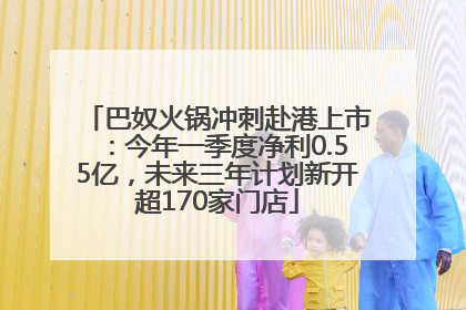 巴奴火锅冲刺赴港上市：今年一季度净利0.55亿，未来三年计划新开超170家门店