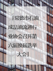 常德市石油成品油流通行业协会召开第六届换届选举大会