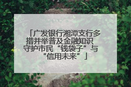 广发银行湘潭支行多措并举普及金融知识 守护市民“钱袋子”与“信用未来”