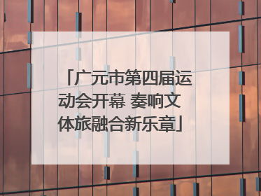 广元市第四届运动会开幕 奏响文体旅融合新乐章