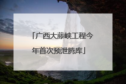 广西大藤峡工程今年首次预泄腾库