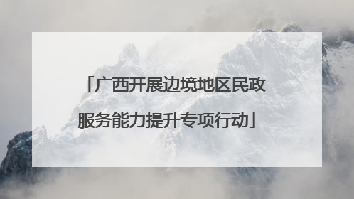 广西开展边境地区民政服务能力提升专项行动