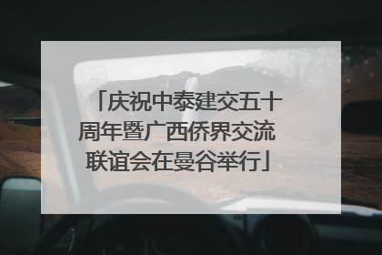 庆祝中泰建交五十周年暨广西侨界交流联谊会在曼谷举行