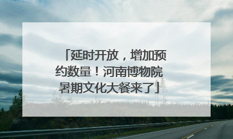 延时开放，增加预约数量！河南博物院暑期文化大餐来了