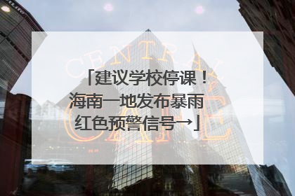 建议学校停课！海南一地发布暴雨红色预警信号→