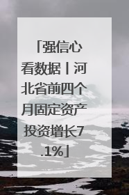 强信心 看数据丨河北省前四个月固定资产投资增长7.1%