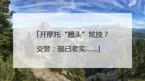 开摩托“翘头”炫技？交警：现已老实……