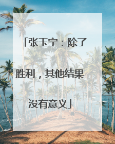 张玉宁：除了胜利，其他结果没有意义