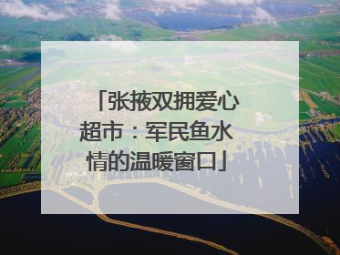 张掖双拥爱心超市：军民鱼水情的温暖窗口