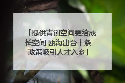 提供青创空间更给成长空间 瓯海出台十条政策吸引人才入乡