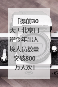 提前30天！北京口岸今年出入境人员数量突破800万人次