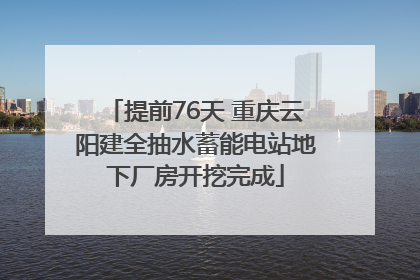 提前76天 重庆云阳建全抽水蓄能电站地下厂房开挖完成