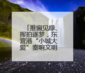 推窗见绿、挥拍逐梦，东营港“小城大爱”奏响文明新乐章