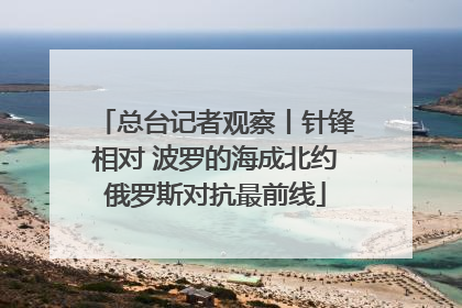 总台记者观察丨针锋相对 波罗的海成北约俄罗斯对抗最前线