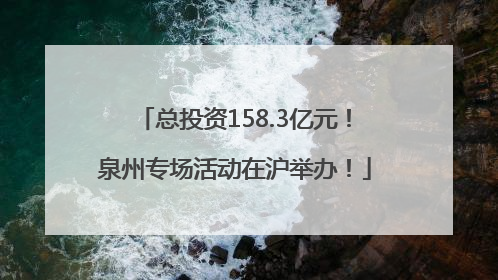总投资158.3亿元！泉州专场活动在沪举办！