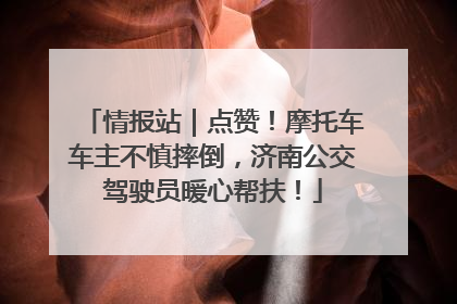 情报站｜点赞！摩托车车主不慎摔倒，济南公交驾驶员暖心帮扶！